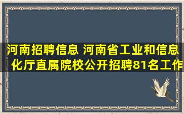 河南招聘信息 河南省工业和信息化厅直属院校公开招聘81名工作人员工作方案